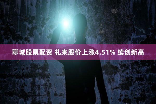 聊城股票配资 礼来股价上涨4.51% 续创新高